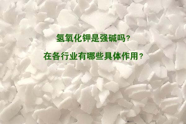 氫氧化鉀是強堿嗎？在各行業(yè)有哪些具體作用？