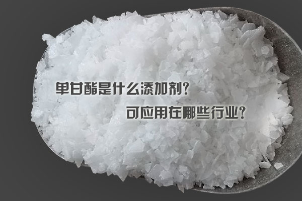 單甘酯是什么添加劑？可應(yīng)用在哪些行業(yè)？