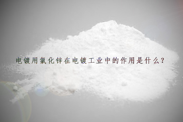 電鍍用氯化鋅在電鍍工業(yè)中的作用是什么？